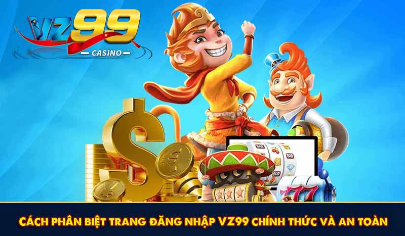 Cách phân biệt trang đăng nhập VZ99 chính thức và an toàn