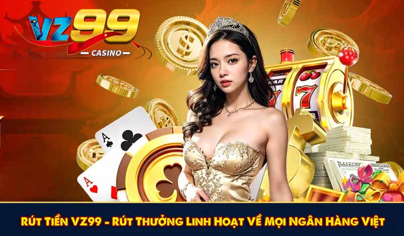 Rút Tiền VZ99 - Rút Thưởng Linh Hoạt Về Mọi Ngân Hàng Việt